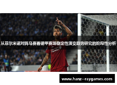 从菲尔米诺对阵马赛看德甲赛场稳定性演变趋势研究的阶段性分析
