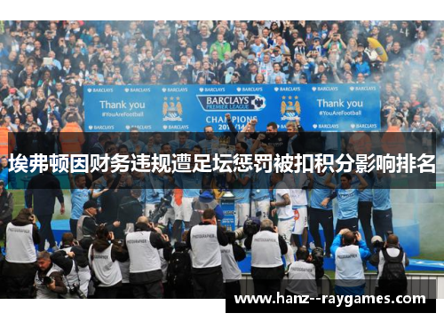 埃弗顿因财务违规遭足坛惩罚被扣积分影响排名