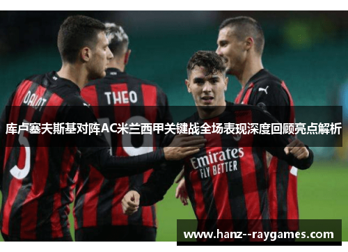 库卢塞夫斯基对阵AC米兰西甲关键战全场表现深度回顾亮点解析 库卢塞夫斯基对阵AC米兰西甲关键战全场表现深度回顾亮点解析