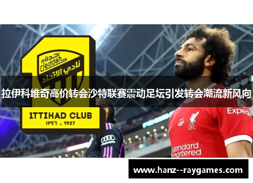 拉伊科维奇高价转会沙特联赛震动足坛引发转会潮流新风向