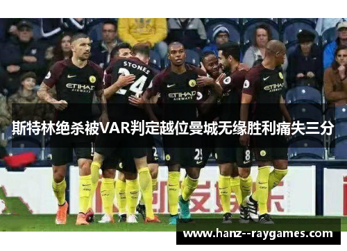 斯特林绝杀被VAR判定越位曼城无缘胜利痛失三分 斯特林绝杀被VAR判定越位曼城无缘胜利痛失三分