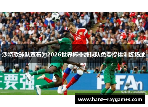 沙特联球队宣布为2026世界杯非洲球队免费提供训练场地