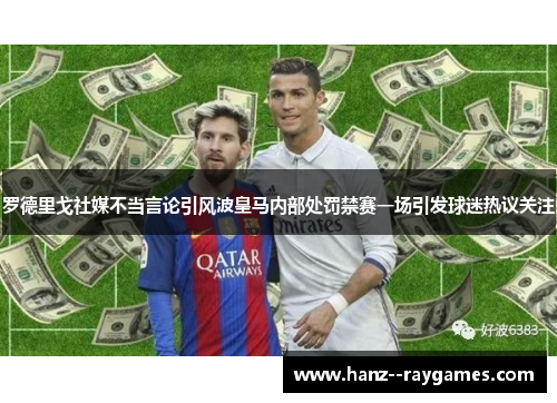 罗德里戈社媒不当言论引风波皇马内部处罚禁赛一场引发球迷热议关注