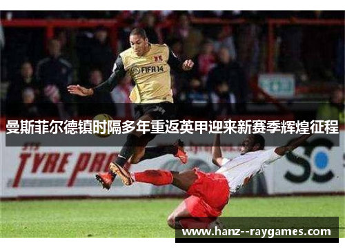曼斯菲尔德镇时隔多年重返英甲迎来新赛季辉煌征程