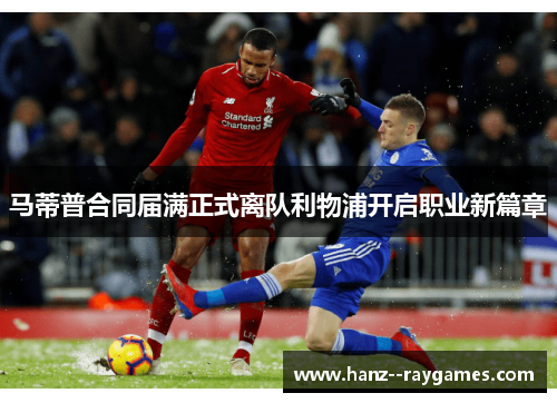 马蒂普合同届满正式离队利物浦开启职业新篇章 马蒂普合同届满正式离队利物浦开启职业新篇章