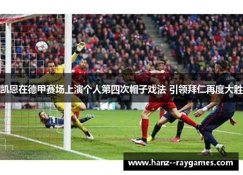 凯恩在德甲赛场上演个人第四次帽子戏法 引领拜仁再度大胜 凯恩在德甲赛场上演个人第四次帽子戏法 引领拜仁再度大胜